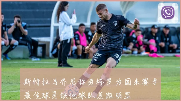 斯特拉马乔尼称劳塔罗为国米赛季最佳球员缺他球队差距明显
