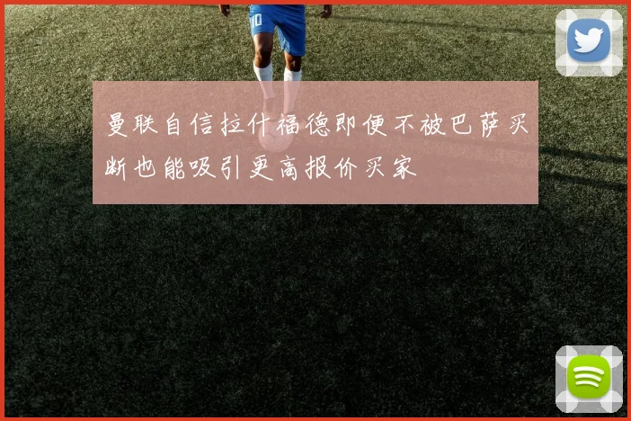 曼联自信拉什福德即便不被巴萨买断也能吸引更高报价买家