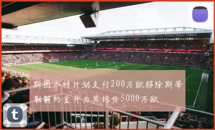 斯图加特计划支付200万欧移除斯蒂勒解约金并为其标价5000万欧