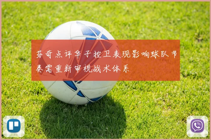 芬奇点评华子控卫表现影响球队节奏需重新审视战术体系