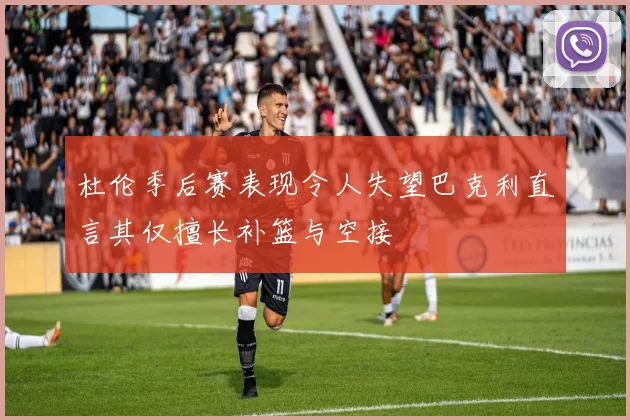 杜伦季后赛表现令人失望巴克利直言其仅擅长补篮与空接