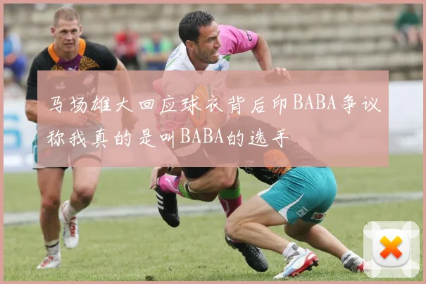马场雄大回应球衣背后印BABA争议称我真的是叫BABA的选手