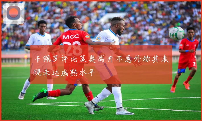 卡佩罗评论莱奥离开不意外称其表现未达成熟水平
