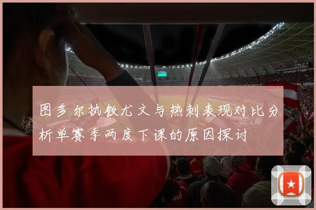 图多尔执教尤文与热刺表现对比分析单赛季两度下课的原因探讨