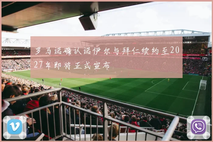 罗马诺确认诺伊尔与拜仁续约至2027年即将正式宣布