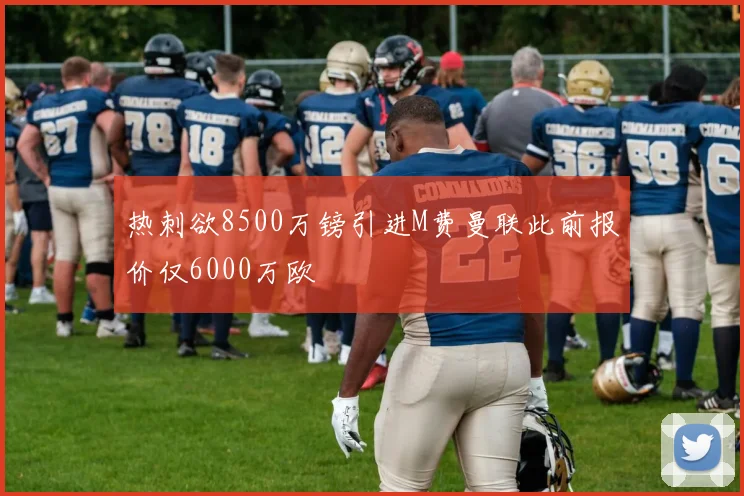 热刺欲8500万镑引进M费曼联此前报价仅6000万欧
